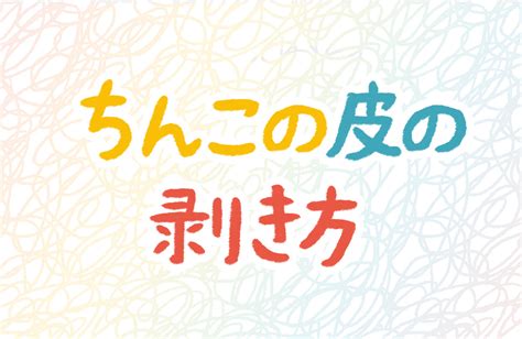 ちんこの皮の剥き方が知りたいです。